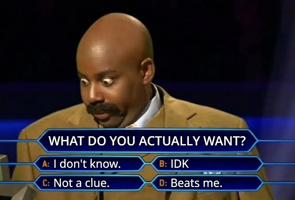Who Wants to Be a Millionaire meme: What do you actually want? A: I don't know. B: IDK. C: Not a clue. D: Beats me.
